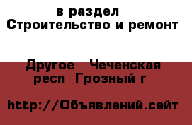  в раздел : Строительство и ремонт » Другое . Чеченская респ.,Грозный г.